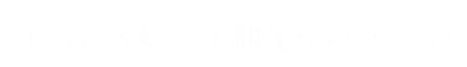 オーロラを見たいし観光も楽しみたい!