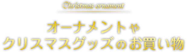 Christmas ornament オーナメントやクリスマスグッズのお買い物