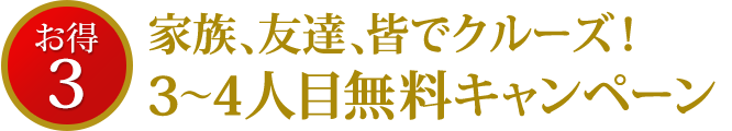 家族、友達、皆でクルーズ！ 3～4人目無料キャンペーン