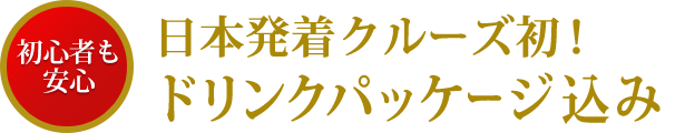 初心者も安心！日本発着クルーズ初！ドリンクパッケージ込み