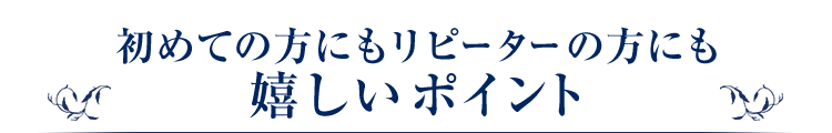 初めての方にもリピーターの方にも嬉しいポイント