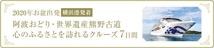 2020年お盆出発　横浜港発着　阿波おどり・世界遺産熊野古道　心のふるさとを訪れるクルーズ7日間