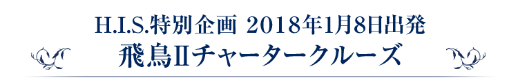H.I.S.特別企画2018年1月8日出発 飛鳥2チャータークルーズ