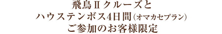 飛鳥Ⅱクルーズとハウステンボス4日間(オマカセプラン)ご参加のお客様限定