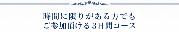 時間に限りのある方でもご参加頂ける3日間コース