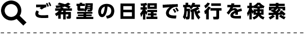 ご希望の日程でツアーを検索