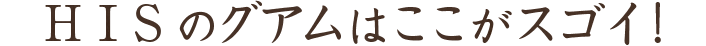 HISのグアムはここがスゴイ!