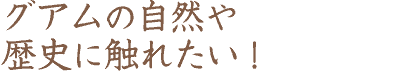グアムの自然や歴史に触れたい（テキスト）