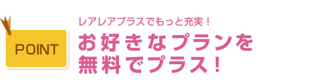 レアレアプラスでもっと充実!お好きなプランを無料でプラス!