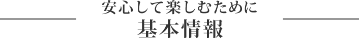 安心して楽しむために 基本情報