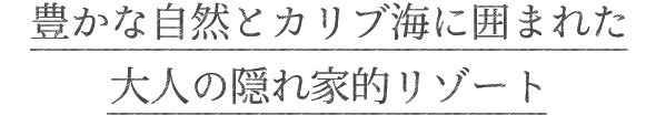 豊かな自然とカリブ海に囲まれた大人の隠れ家的リゾート