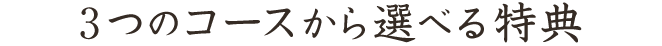 3つのコースから選べる特典（テキスト）