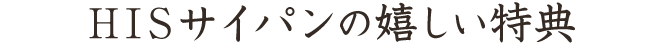 HISサイパンの嬉しい特典（テキスト）
