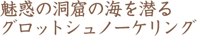 魅惑の洞窟の海を潜るグロットシュノーケリング（テキスト）