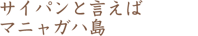 サイパンと言えばマニャガハ島（テキスト）