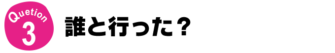Question3 誰と行った？