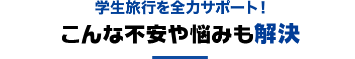 学生旅行を全力サポート！こんな不安や悩みも解決