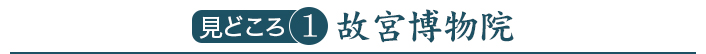 見どころ1　故宮博物院